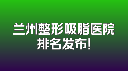 兰州整形吸脂医院排名发布！