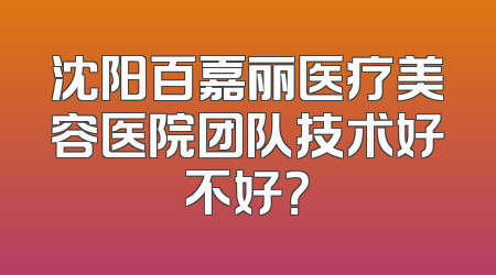 沈阳百嘉丽医疗美容医院团队技术好不好？