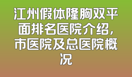 江州假体隆胸双平面排名医院介绍，市医院及总医院概况