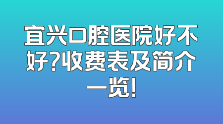 宜兴口腔医院好不好？收费表及简介一览！