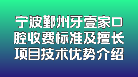 宁波鄞州牙壹家口腔收费标准及擅长项目技术优势介绍