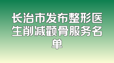 长治市发布整形医生削减颧骨服务名单