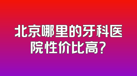 北京哪里的牙科医院性价比高？