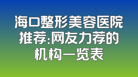 海口整形美容医院推荐：网友力荐的机构一览表