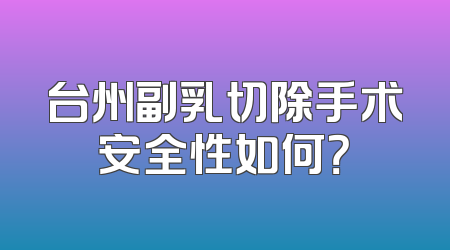 台州副乳切除手术安全性如何？