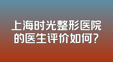 上海时光整形医院的医生评价如何？