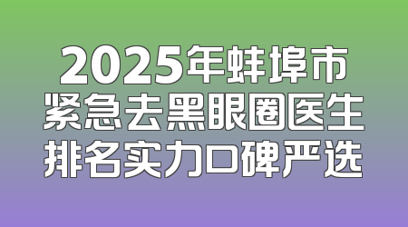 2025年蚌埠市紧急去黑眼圈医生排名实力口碑严选