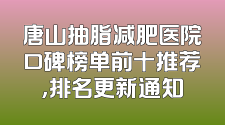 唐山抽脂减肥医院口碑榜单前十推荐，排名更新通知