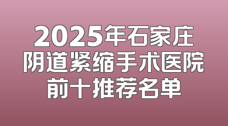 2025年石家庄阴道紧缩手术医院前十推荐名单