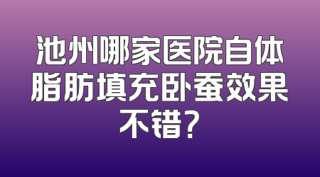 池州哪家医院自体脂肪填充卧蚕效果不错？