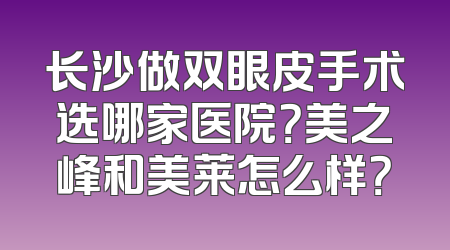 长沙做双眼皮手术选哪家医院？美之峰和美莱怎么样？