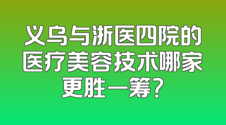 义乌与浙医四院的医疗美容技术哪家更胜一筹？