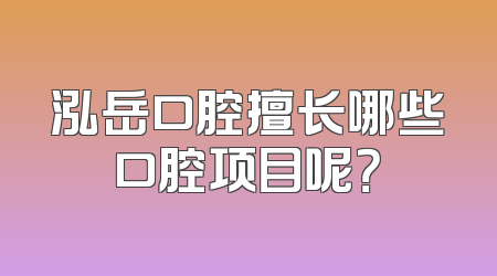 泓岳口腔擅长哪些口腔项目呢？
