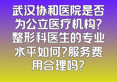 武汉协和医院是否为公立医疗机构？整形科医生的专业水平如何？服务费用合理吗？