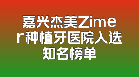 嘉兴杰美Zimer种植牙医院入选知名榜单