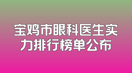 宝鸡市眼科医生实力排行榜单公布