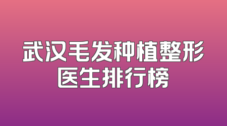武汉毛发种植整形医生排行榜
