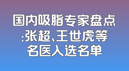 国内吸脂专家盘点：张超、王世虎等名医入选名单