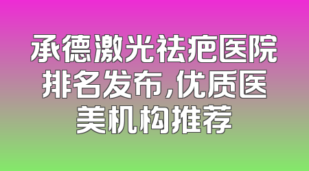 承德激光祛疤医院排名发布，优质医美机构推荐