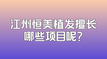 江州恒美植发擅长哪些项目呢？
