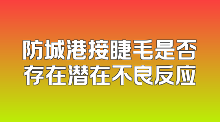 防城港接睫毛是否存在潜在不良反应