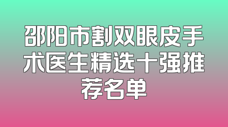 邵阳市割双眼皮手术医生精选十强推荐名单