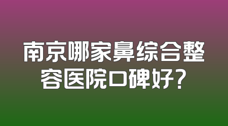 南京哪家鼻综合整容医院口碑好？