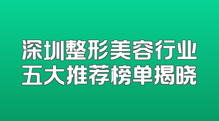深圳整形美容行业五大推荐榜单揭晓