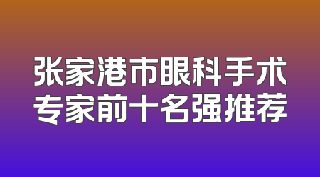 张家港市眼科手术专家前十名强推荐