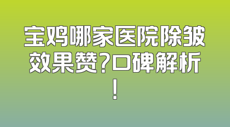 宝鸡哪家医院除皱效果赞？口碑解析！