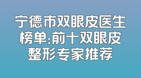 宁德市双眼皮医生榜单：前十双眼皮整形专家推荐