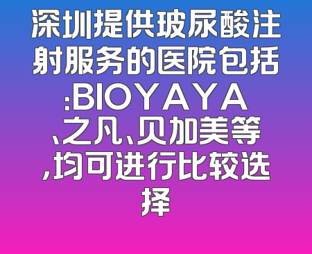 深圳提供玻尿酸注射服务的医院包括：BIOYAYA、之凡、贝加美等，均可进行比较选择