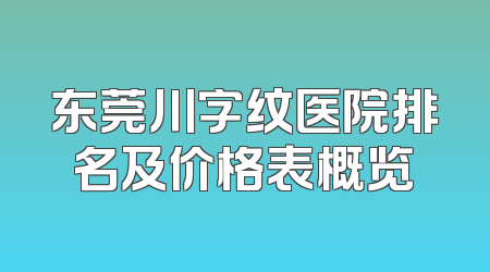 东莞川字纹医院排名及价格表概览