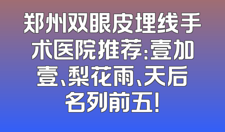 郑州双眼皮埋线手术医院推荐：壹加壹、梨花雨、天后名列前五！