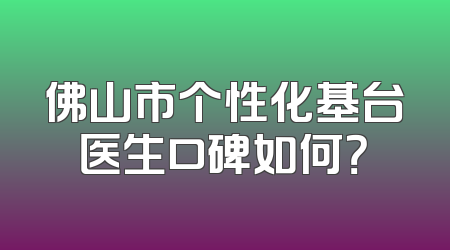 佛山市个性化基台医生口碑如何？