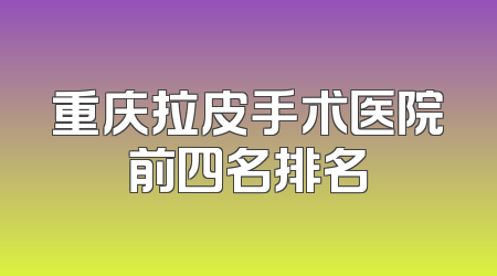 重庆拉皮手术医院前四名排名