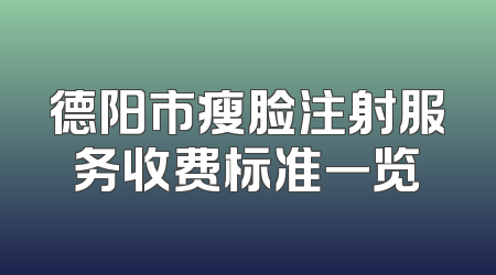 德阳市瘦脸注射服务收费标准一览