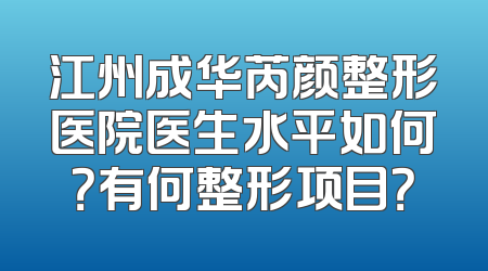 江州成华芮颜整形医院医生水平如何？有何整形项目？