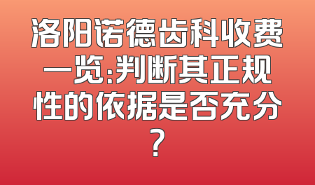 洛阳诺德齿科收费一览：判断其正规性的依据是否充分？