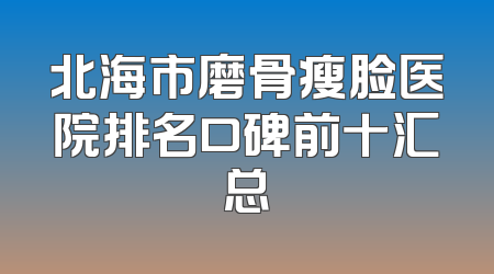 北海市磨骨瘦脸医院排名口碑前十汇总