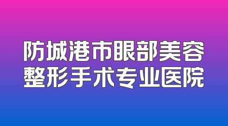 防城港市眼部美容整形手术专业医院