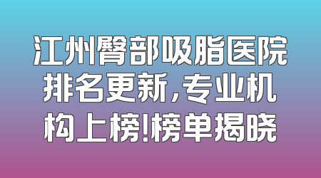 江州臀部吸脂医院排名更新，专业机构上榜！榜单揭晓