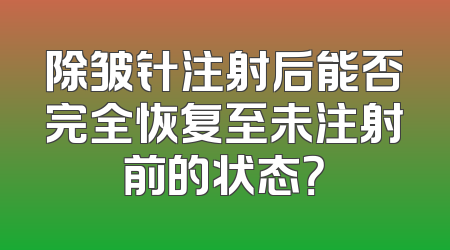 除皱针注射后能否完全恢复至未注射前的状态？