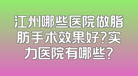 江州哪些医院做脂肪手术效果好？实力医院有哪些？
