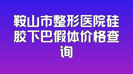 鞍山市整形医院硅胶下巴假体价格查询