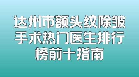 达州市额头纹除皱手术热门医生排行榜前十指南