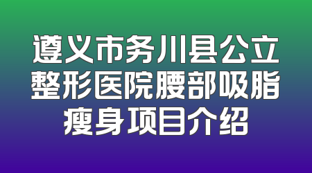 遵义市务川县公立整形医院腰部吸脂瘦身项目介绍