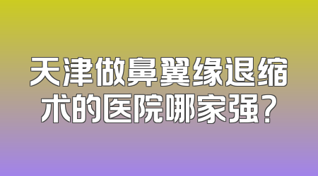 天津做鼻翼缘退缩术的医院哪家强？