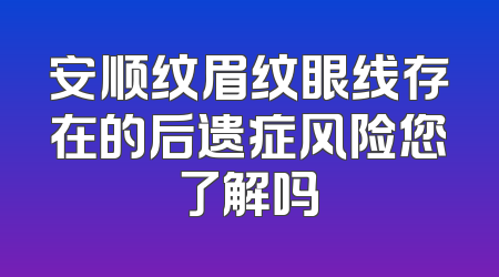 安顺纹眉纹眼线存在的后遗症风险您了解吗