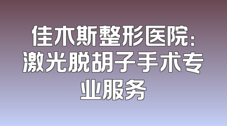 佳木斯整形医院：激光脱胡子手术专业服务
